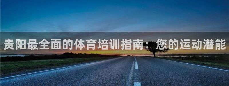 极悦平台官网登录网址是多少：贵阳最全面的体育培训指南
