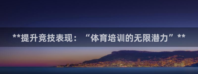 极悦娱乐代理多少钱一年：**提升竞技表现：“体育培训
