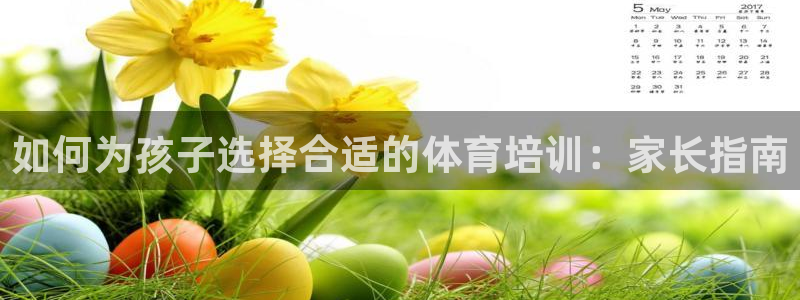 极悦平台登录方式是什么：如何为孩子选择合适的体育培训