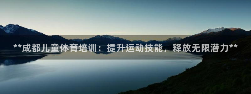 极悦娱乐官方网站入口：**成都儿童体育培训：提升运动