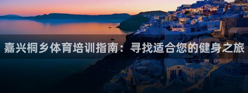 极悦平台客服投诉电话是多少号码：嘉兴桐乡体育培训指南