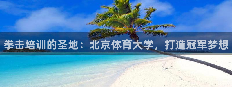 极悦平台官网下载中心网址：拳击培训的圣地：北京体育大