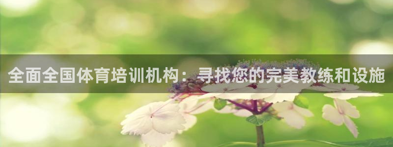 极悦平台官方网站下载：全面全国体育培训机构：寻找您的