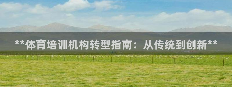 极悦平台股东名单：**体育培训机构转型指南：从传统到