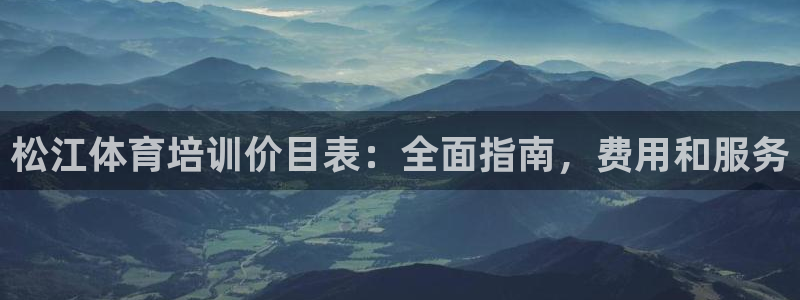 极悦平台注册登录入口：松江体育培训价目表：全面指南，
