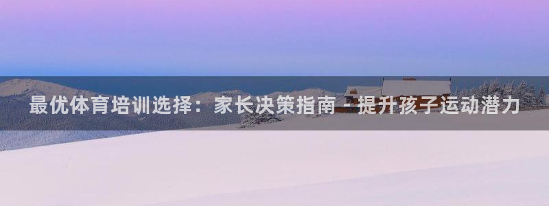 极悦平台是正规平台吗：最优体育培训选择：家长决策指南