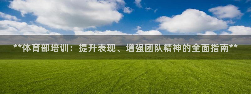 极悦平台注册流程详解视频：**体育部培训：提升表现、