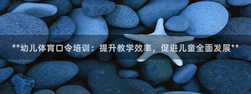 极悦娱乐会被骗吗：**幼儿体育口令培训：提升教学效率