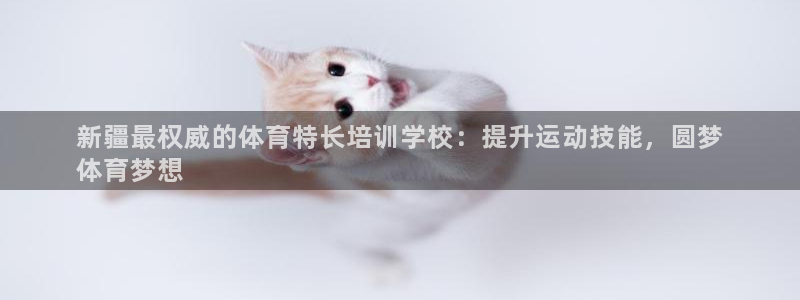 极悦娱乐官网客服联系方式电话：新疆最权威的体育特长培