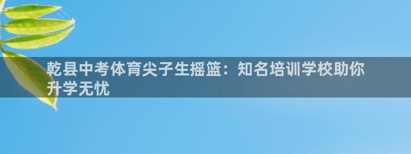 极悦平台是干嘛的公司：乾县中考体育尖子生摇篮：知名培