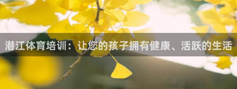 极悦娱乐是资金盘吗：潜江体育培训：让您的孩子拥有健康