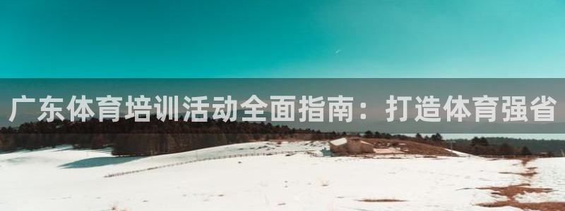 极悦平台注册用户名格式错误：广东体育培训活动全面指南