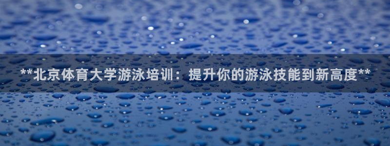 极悦官网首页登录入口网址：**北京体育大学游泳培训：