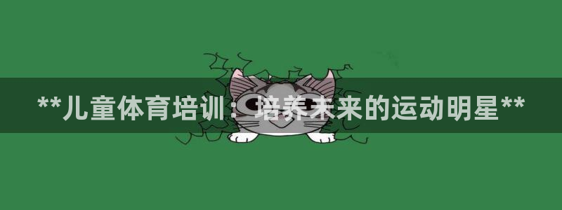 极悦平台和蓝狮平台区别在哪：**儿童体育培训：培养未