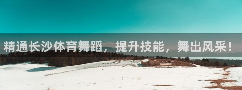 极悦平台方7O777：精通长沙体育舞蹈，提升技能，舞