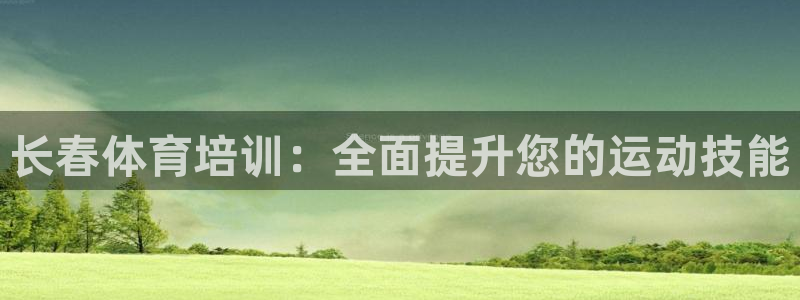 极悦娱乐下载官网：长春体育培训：全面提升您的运动技能