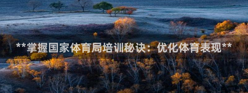 极悦平台注册登录失败：**掌握国家体育局培训秘诀：优