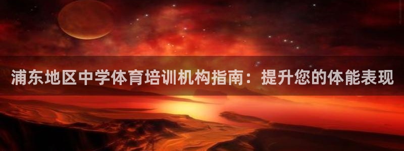 极悦平台很7O777：浦东地区中学体育培训机构指南：