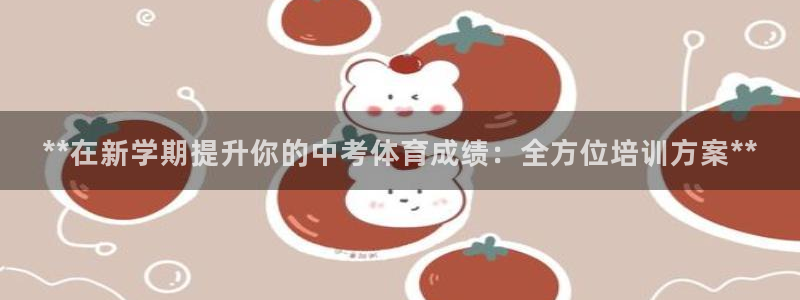 极悦平台安全吗可靠吗：**在新学期提升你的中考体育成