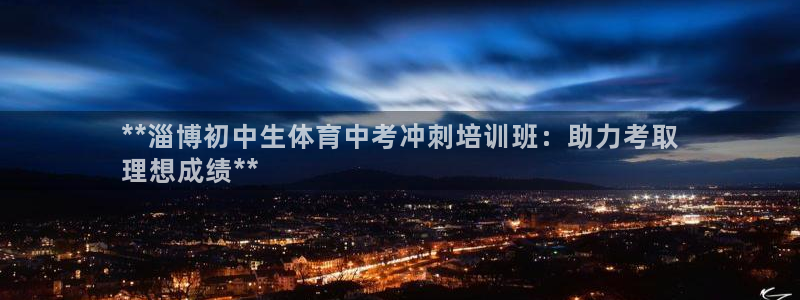 极悦娱乐管理最建议买吗：**淄博初中生体育中考冲刺培