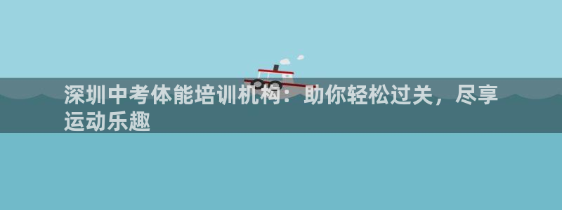 极悦官方网站入口：深圳中考体能培训机构：助你轻松过关