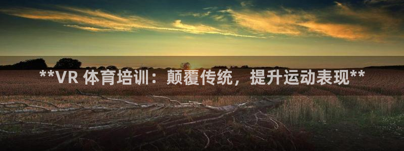 极悦平台注册官方网站下载安装手机版：**VR 体育培