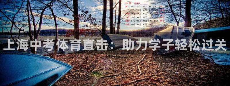 极悦平台官方网站登录不了：上海中考体育直击：助力学子