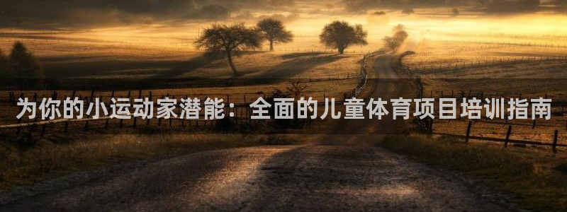 极悦平台登录方式是什么：为你的小运动家潜能：全面的儿