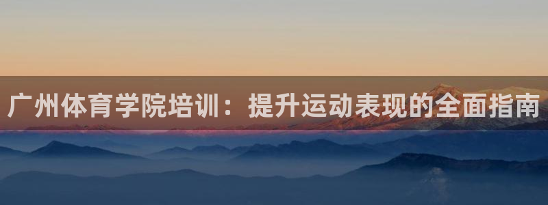 加盟极悦教育：广州体育学院培训：提升运动表现的全面指