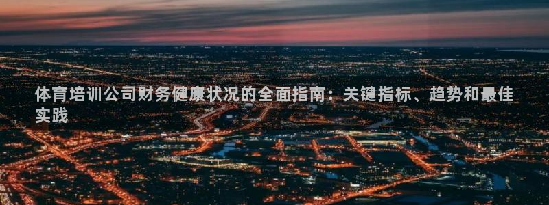 加盟极悦教育怎么样：体育培训公司财务健康状况的全面指