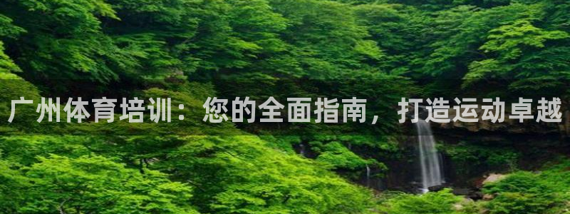 极悦平台官网登录不了了：广州体育培训：您的全面指南，