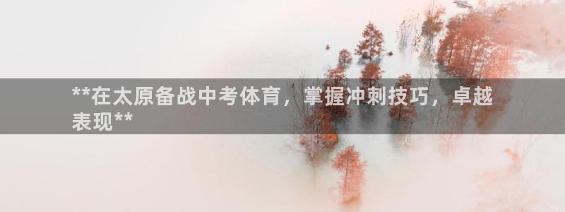 极悦娱乐成7O777：**在太原备战中考体育，掌握冲