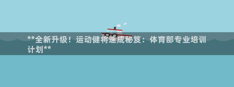 极悦官方网站：**全新升级！运动健将速成秘笈：体育部