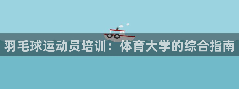 极悦官方网站入口网址大全：羽毛球运动员培训：体育大学