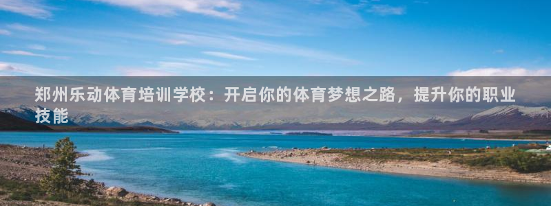 极悦平台官网登录不了怎么回事：郑州乐动体育培训学校：