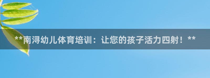 极悦平台官方网站登录网址：**南浔幼儿体育培训：让您