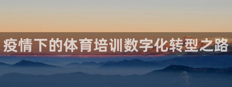 极悦平台注册用户名验证失败：疫情下的体育培训数字化转