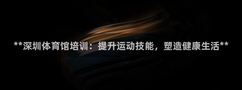 极悦平台用户评价怎么样：**深圳体育馆培训：提升运动