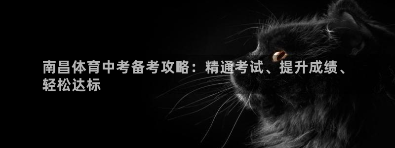 极悦平台官方网站下载安卓：南昌体育中考备考攻略：精通