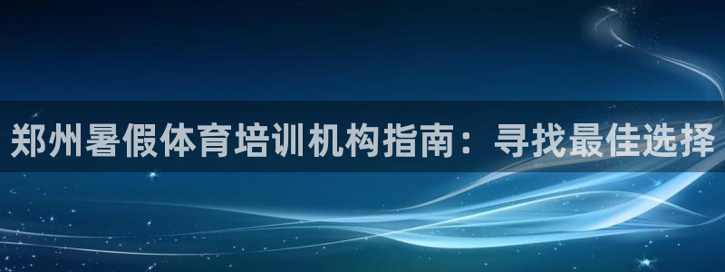 极悦平台股东名单：郑州暑假体育培训机构指南：寻找最佳