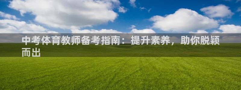 极悦平台注册官方网站下载安装：中考体育教师备考指南：