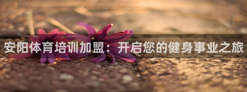 极悦平台发7O777：安阳体育培训加盟：开启您的健身