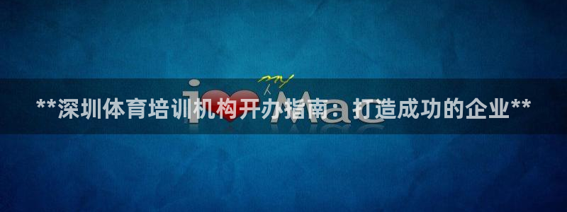 极悦平台注册流程详解图片：**深圳体育培训机构开办指