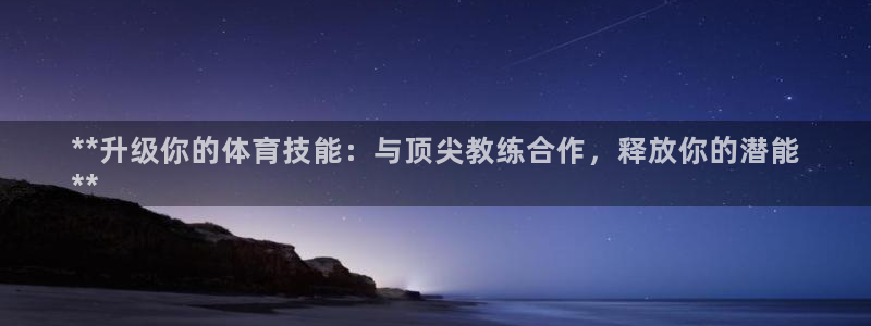极悦平台网址皮皮虾：**升级你的体育技能：与顶尖教练
