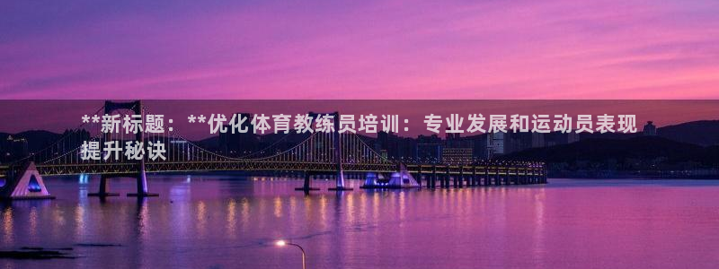 极悦娱乐股东：**新标题：**优化体育教练员培训：专