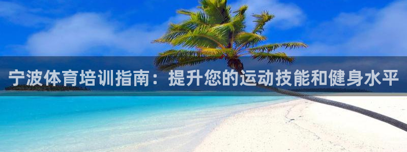 极悦平台用户评价与反馈在哪里：宁波体育培训指南：提升
