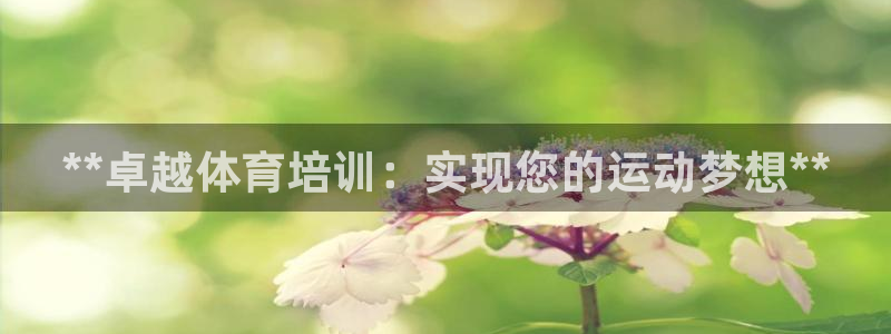 极悦平台是正规平台吗知乎：**卓越体育培训：实现您的