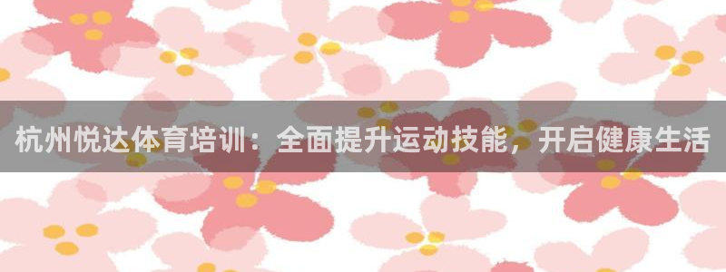 极悦平台注册失败如何解决：杭州悦达体育培训：全面提升