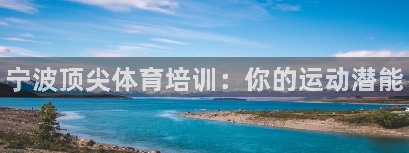 极悦娱乐官网入口网站：宁波顶尖体育培训：你的运动潜能