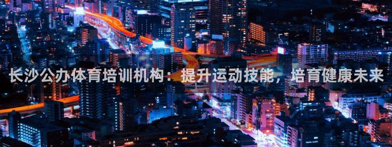 极悦平台股东是谁：长沙公办体育培训机构：提升运动技能